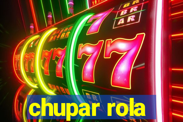 chupar rola